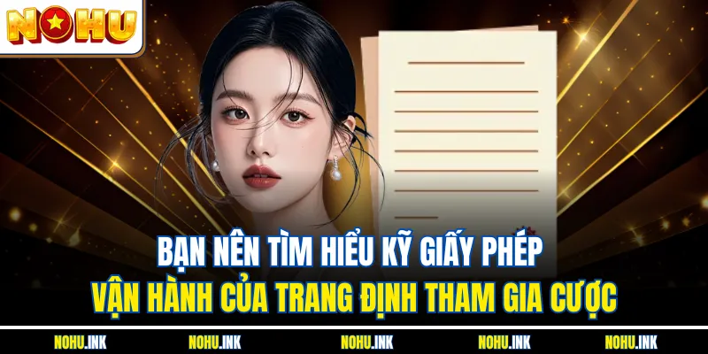 Bạn nên tìm hiểu kỹ giấy phép vận hành của trang định tham gia cược