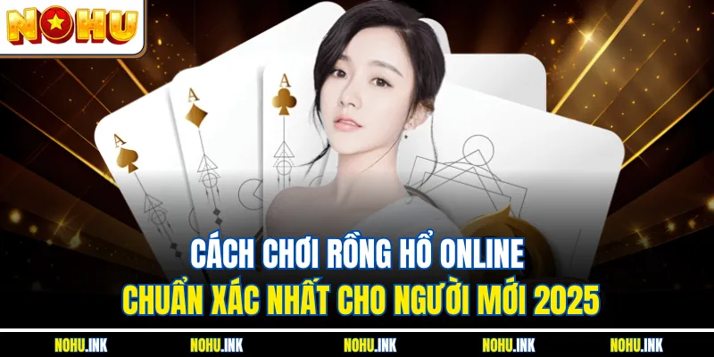Cách Chơi Rồng Hổ Online Chuẩn Xác Nhất Cho Người Mới 2025