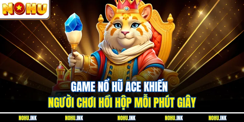 Game nổ hũ ACE khiến người chơi hồi hộp mỗi phút giây