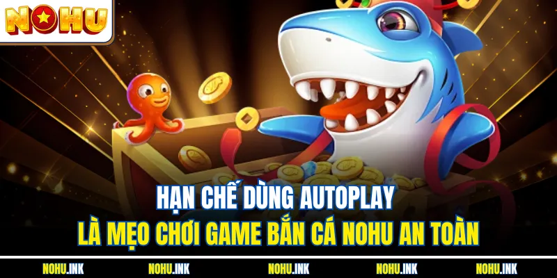 Hạn chế dùng autoplay là mẹo chơi game bắn cá NOHU an toàn