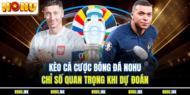 Kèo Cá Cược Bóng Đá NOHU - Chỉ Số Quan Trọng Khi Dự Đoán