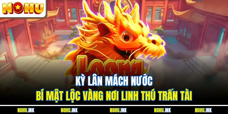 Kỳ Lân Mách Nước – Bí Mật Lộc Vàng Nơi Linh Thú Trấn Tài
