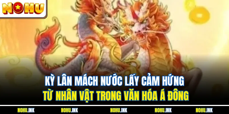 Kỳ Lân Mách Nước lấy cảm hứng từ nhân vật trong văn hóa Á Đông