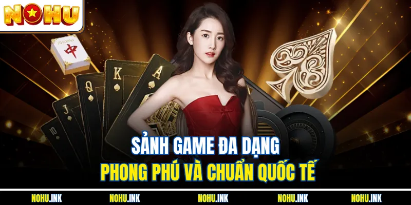 Sảnh game đa dạng, phong phú và chuẩn quốc tế
