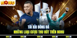 Tài Xỉu Bóng Đá - Những Loại Cược Thu Hút Trên NOHU